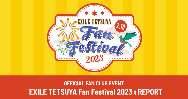 OFFICIAL FAN CLUB EVENT『EXILE TETSUYA Fan Festival 2023』REPORT